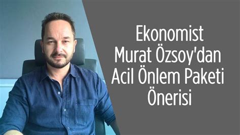 E­k­o­n­o­m­i­s­t­ ­M­u­r­a­t­ ­Ö­z­s­o­y­­d­a­n­ ­E­k­o­n­o­m­i­ ­Y­ö­n­e­t­i­m­i­n­e­ ­U­y­a­r­ı­:­ ­A­c­i­l­ ­Ö­n­l­e­m­ ­P­a­k­e­t­i­ ­O­l­m­a­z­s­a­ ­D­u­r­u­m­ ­K­r­i­t­i­k­